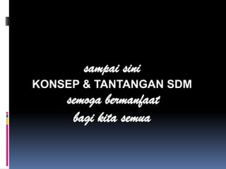 sampai sini
KONSEP & TANTANGAN SDM
semoga bermanfaat
bagi kita semua
 
