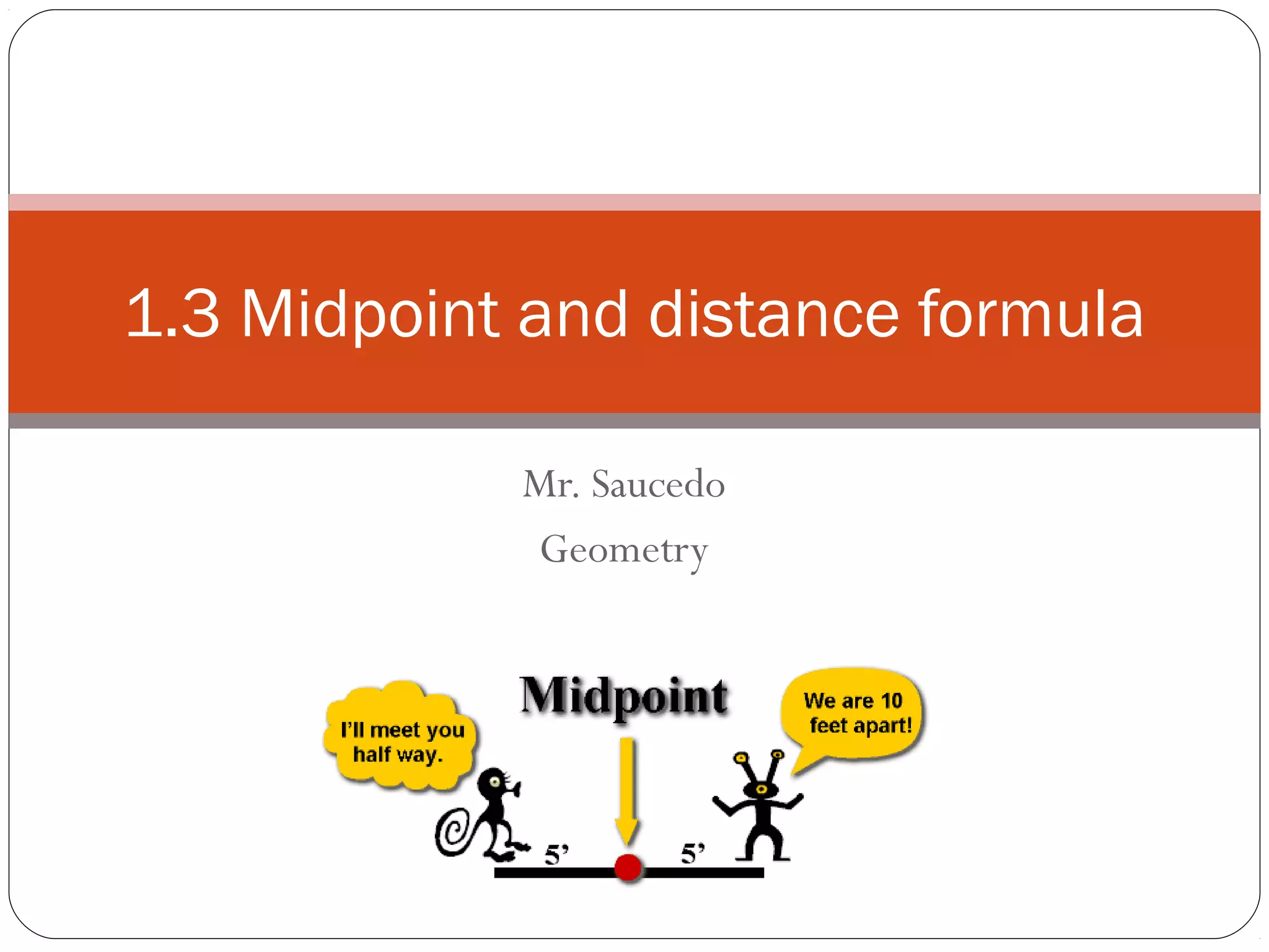 Mr. Saucedo
Geometry
1.3 Midpoint and distance formula
 