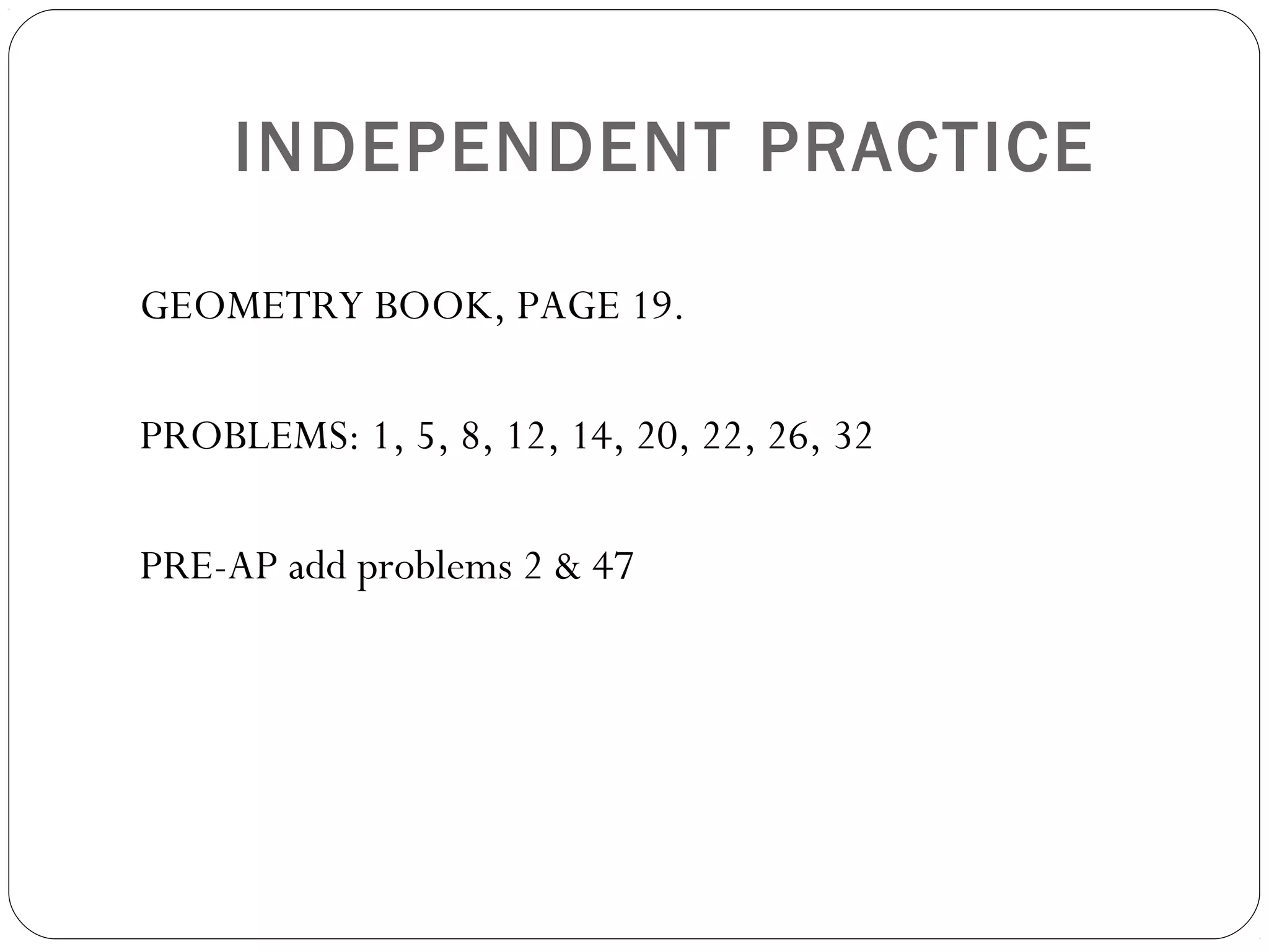 INDEPENDENT PRACTICE
GEOMETRY BOOK, PAGE 19.
PROBLEMS: 1, 5, 8, 12, 14, 20, 22, 26, 32
PRE-AP add problems 2 & 47
 
