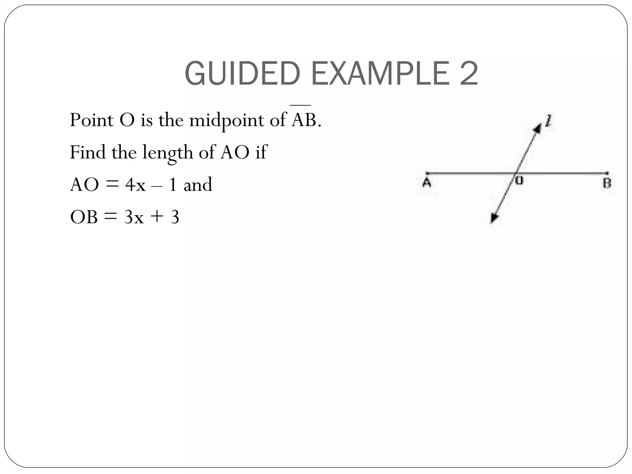 GUIDED EXAMPLE 2
Point O is the midpoint of AB.
Find the length of AO if
AO = 4x – 1 and
OB = 3x + 3
 