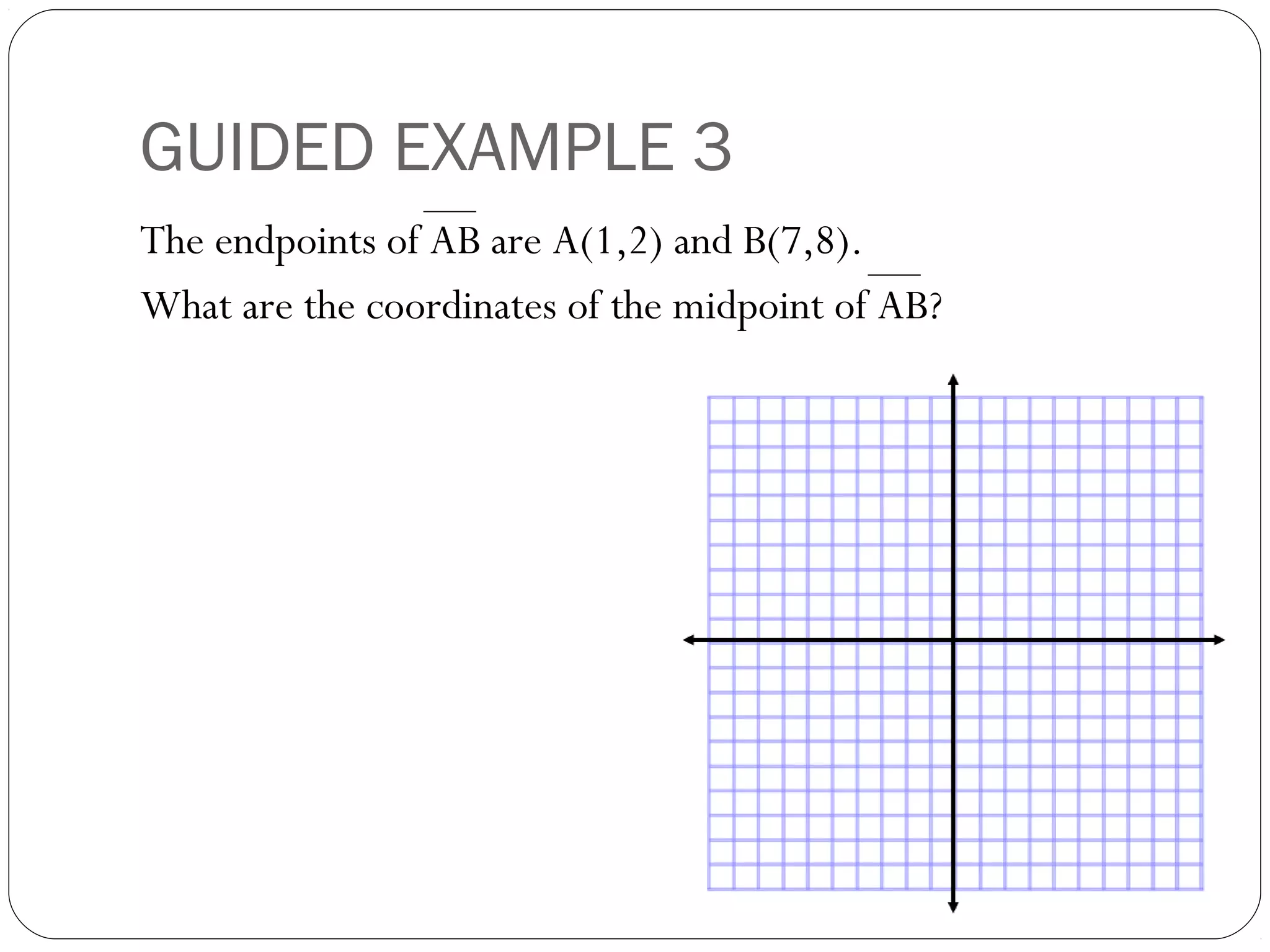 GUIDED EXAMPLE 3
The endpoints of AB are A(1,2) and B(7,8).
What are the coordinates of the midpoint of AB?
 