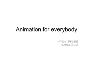 Animation for everybody 시각영상디자인전공 0912906 윤나라 