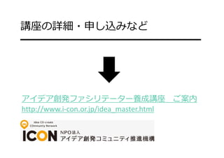 アイデア創発ファシリテーター養成講座 ご案内
http://www.i‐con.or.jp/idea_master.html
講座の詳細・申し込みなど
━━━━━━━━━━━━━━━━━
 