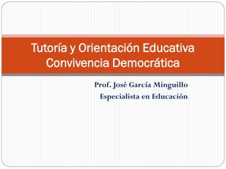 Prof. José García Minguillo
Especialista en Educación
Tutoría y Orientación Educativa
Convivencia Democrática
 