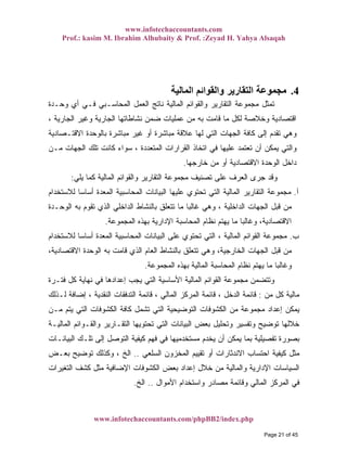 www.infotechaccountants.com
Prof.: kasim M. Ibrahim Alhubaity & Prof. :Zeyad H. Yahya Alsaqah
www.infotechaccountants.com/phpBB2/index.php
4.‫اﻟﻤﺎﻟﻴﺔ‬ ‫واﻟﻘﻮاﺋﻢ‬ ‫اﻟﺘﻘﺎرﻳﺮ‬ ‫ﻣﺠﻤﻮﻋﺔ‬
‫ﻭﺤـﺩﺓ‬ ‫ﺃﻱ‬ ‫ﻓـﻲ‬ ‫ﺍﻟﻤﺤﺎﺴـﺒﻲ‬ ‫ﺍﻟﻌﻤل‬ ‫ﻨﺎﺘﺞ‬ ‫ﺍﻟﻤﺎﻟﻴﺔ‬ ‫ﻭﺍﻟﻘﻭﺍﺌﻡ‬ ‫ﺍﻟﺘﻘﺎﺭﻴﺭ‬ ‫ﻤﺠﻤﻭﻋﺔ‬ ‫ﺘﻤﺜل‬
‫ﺍﻗﺘﺼﺎﺩﻴﺔ‬، ‫ﺍﻟﺠﺎﺭﻴﺔ‬ ‫ﻭﻏﻴﺭ‬ ‫ﺍﻟﺠﺎﺭﻴﺔ‬ ‫ﻨﺸﺎﻁﺎﺘﻬﺎ‬ ‫ﻀﻤﻥ‬ ‫ﻋﻤﻠﻴﺎﺕ‬ ‫ﻤﻥ‬ ‫ﺒﻪ‬ ‫ﻗﺎﻤﺕ‬ ‫ﻤﺎ‬ ‫ﻟﻜل‬ ‫ﻭﺨﻼﺼﺔ‬
‫ﺍﻻﻗﺘـﺼﺎﺩﻴﺔ‬ ‫ﺒﺎﻟﻭﺤﺩﺓ‬ ‫ﻤﺒﺎﺸﺭﺓ‬ ‫ﻏﻴﺭ‬ ‫ﺃﻭ‬ ‫ﻤﺒﺎﺸﺭﺓ‬ ‫ﻋﻼﻗﺔ‬ ‫ﻟﻬﺎ‬ ‫ﺍﻟﺘﻲ‬ ‫ﺍﻟﺠﻬﺎﺕ‬ ‫ﻜﺎﻓﺔ‬ ‫ﺇﻟﻰ‬ ‫ﺘﻘﺩﻡ‬ ‫ﻭﻫﻲ‬
‫ﻤـﻥ‬ ‫ﺍﻟﺠﻬﺎﺕ‬ ‫ﺘﻠﻙ‬ ‫ﻜﺎﻨﺕ‬ ‫ﺴﻭﺍﺀ‬ ، ‫ﺍﻟﻤﺘﻌﺩﺩﺓ‬ ‫ﺍﻟﻘﺭﺍﺭﺍﺕ‬ ‫ﺍﺘﺨﺎﺫ‬ ‫ﻓﻲ‬ ‫ﻋﻠﻴﻬﺎ‬ ‫ﺘﻌﺘﻤﺩ‬ ‫ﺃﻥ‬ ‫ﻴﻤﻜﻥ‬ ‫ﻭﺍﻟﺘﻲ‬
‫ﻤﻥ‬ ‫ﺃﻭ‬ ‫ﺍﻻﻗﺘﺼﺎﺩﻴﺔ‬ ‫ﺍﻟﻭﺤﺩﺓ‬ ‫ﺩﺍﺨل‬‫ﺨﺎﺭﺠﻬﺎ‬.
‫ﻴﻠﻲ‬ ‫ﻜﻤﺎ‬ ‫ﺍﻟﻤﺎﻟﻴﺔ‬ ‫ﻭﺍﻟﻘﻭﺍﺌﻡ‬ ‫ﺍﻟﺘﻘﺎﺭﻴﺭ‬ ‫ﻤﺠﻤﻭﻋﺔ‬ ‫ﺘﺼﻨﻴﻑ‬ ‫ﻋﻠﻰ‬ ‫ﺍﻟﻌﺭﻑ‬ ‫ﺠﺭﻯ‬ ‫ﻭﻗﺩ‬:
‫ﺁ‬.‫ﻟﻼﺴﺘﺨﺩﺍﻡ‬ ‫ﹰ‬‫ﺎ‬‫ﺃﺴﺎﺴ‬ ‫ﺍﻟﻤﻌﺩﺓ‬ ‫ﺍﻟﻤﺤﺎﺴﺒﻴﺔ‬ ‫ﺍﻟﺒﻴﺎﻨﺎﺕ‬ ‫ﻋﻠﻴﻬﺎ‬ ‫ﺘﺤﺘﻭﻱ‬ ‫ﺍﻟﺘﻲ‬ ‫ﺍﻟﻤﺎﻟﻴﺔ‬ ‫ﺍﻟﺘﻘﺎﺭﻴﺭ‬ ‫ﻤﺠﻤﻭﻋﺔ‬
‫ﺍﻟﻭﺤـﺩﺓ‬ ‫ﺒﻪ‬ ‫ﺘﻘﻭﻡ‬ ‫ﺍﻟﺫﻱ‬ ‫ﺍﻟﺩﺍﺨﻠﻲ‬ ‫ﺒﺎﻟﻨﺸﺎﻁ‬ ‫ﺘﺘﻌﻠﻕ‬ ‫ﻤﺎ‬ ‫ﹰ‬‫ﺎ‬‫ﻏﺎﻟﺒ‬ ‫ﻭﻫﻲ‬ ، ‫ﺍﻟﺩﺍﺨﻠﻴﺔ‬ ‫ﺍﻟﺠﻬﺎﺕ‬ ‫ﻗﺒل‬ ‫ﻤﻥ‬
،‫ﺍﻻﻗﺘﺼﺎﺩﻴﺔ‬‫ﺍﻟﻤﺠﻤﻭﻋﺔ‬ ‫ﺒﻬﺫﻩ‬ ‫ﺍﻹﺩﺍﺭﻴﺔ‬ ‫ﺍﻟﻤﺤﺎﺴﺒﺔ‬ ‫ﻨﻅﺎﻡ‬ ‫ﻴﻬﺘﻡ‬ ‫ﻤﺎ‬ ‫ﹰ‬‫ﺎ‬‫ﻭﻏﺎﻟﺒ‬.
‫ﺏ‬.‫ﻟﻼﺴﺘﺨﺩﺍﻡ‬ ‫ﹰ‬‫ﺎ‬‫ﺃﺴﺎﺴ‬ ‫ﺍﻟﻤﻌﺩﺓ‬ ‫ﺍﻟﻤﺤﺎﺴﺒﻴﺔ‬ ‫ﺍﻟﺒﻴﺎﻨﺎﺕ‬ ‫ﻋﻠﻰ‬ ‫ﺘﺤﺘﻭﻱ‬ ‫ﺍﻟﺘﻲ‬ ، ‫ﺍﻟﻤﺎﻟﻴﺔ‬ ‫ﺍﻟﻘﻭﺍﺌﻡ‬ ‫ﻤﺠﻤﻭﻋﺔ‬
،‫ﺍﻻﻗﺘﺼﺎﺩﻴﺔ‬ ‫ﺍﻟﻭﺤﺩﺓ‬ ‫ﺒﻪ‬ ‫ﻗﺎﻤﺕ‬ ‫ﺍﻟﺫﻱ‬ ‫ﺍﻟﻌﺎﻡ‬ ‫ﺒﺎﻟﻨﺸﺎﻁ‬ ‫ﺘﺘﻌﻠﻕ‬ ‫ﻭﻫﻲ‬ ،‫ﺍﻟﺨﺎﺭﺠﻴﺔ‬ ‫ﺍﻟﺠﻬﺎﺕ‬ ‫ﻗﺒل‬ ‫ﻤﻥ‬
‫ﺍﻟﻤﺎﻟ‬ ‫ﺍﻟﻤﺤﺎﺴﺒﺔ‬ ‫ﻨﻅﺎﻡ‬ ‫ﻴﻬﺘﻡ‬ ‫ﻤﺎ‬ ‫ﹰ‬‫ﺎ‬‫ﻭﻏﺎﻟﺒ‬‫ﺍﻟﻤﺠﻤﻭﻋﺔ‬ ‫ﺒﻬﺫﻩ‬ ‫ﻴﺔ‬.
‫ﻓﺘـﺭﺓ‬ ‫ﻜل‬ ‫ﻨﻬﺎﻴﺔ‬ ‫ﻓﻲ‬ ‫ﺇﻋﺩﺍﺩﻫﺎ‬ ‫ﻴﺠﺏ‬ ‫ﺍﻟﺘﻲ‬ ‫ﺍﻷﺴﺎﺴﻴﺔ‬ ‫ﺍﻟﻤﺎﻟﻴﺔ‬ ‫ﺍﻟﻘﻭﺍﺌﻡ‬ ‫ﻤﺠﻤﻭﻋﺔ‬ ‫ﻭﺘﺘﻀﻤﻥ‬
‫ﻤﻥ‬ ‫ﻜل‬ ‫ﻤﺎﻟﻴﺔ‬:‫ﻟـﺫﻟﻙ‬ ‫ﺇﻀﺎﻓﺔ‬ ، ‫ﺍﻟﻨﻘﺩﻴﺔ‬ ‫ﺍﻟﺘﺩﻓﻘﺎﺕ‬ ‫ﻗﺎﺌﻤﺔ‬ ، ‫ﺍﻟﻤﺎﻟﻲ‬ ‫ﺍﻟﻤﺭﻜﺯ‬ ‫ﻗﺎﺌﻤﺔ‬ ، ‫ﺍﻟﺩﺨل‬ ‫ﻗﺎﺌﻤﺔ‬
‫ﻤـﻥ‬ ‫ﻴﺘﻡ‬ ‫ﺍﻟﺘﻲ‬ ‫ﺍﻟﻜﺸﻭﻓﺎﺕ‬ ‫ﻜﺎﻓﺔ‬ ‫ﺘﺸﻤل‬ ‫ﺍﻟﺘﻲ‬ ‫ﺍﻟﺘﻭﻀﻴﺤﻴﺔ‬ ‫ﺍﻟﻜﺸﻭﻓﺎﺕ‬ ‫ﻤﻥ‬ ‫ﻤﺠﻤﻭﻋﺔ‬ ‫ﺇﻋﺩﺍﺩ‬ ‫ﻴﻤﻜﻥ‬
‫ﺨﻼ‬‫ﺍﻟﻤﺎﻟﻴـﺔ‬ ‫ﻭﺍﻟﻘـﻭﺍﺌﻡ‬ ‫ﺍﻟﺘﻘـﺎﺭﻴﺭ‬ ‫ﺘﺤﺘﻭﻴﻬﺎ‬ ‫ﺍﻟﺘﻲ‬ ‫ﺍﻟﺒﻴﺎﻨﺎﺕ‬ ‫ﺒﻌﺽ‬ ‫ﻭﺘﺤﻠﻴل‬ ‫ﻭﺘﻔﺴﻴﺭ‬ ‫ﺘﻭﻀﻴﺢ‬ ‫ﻟﻬﺎ‬
‫ﺍﻟﺒﻴﺎﻨـﺎﺕ‬ ‫ﺘﻠـﻙ‬ ‫ﺇﻟﻰ‬ ‫ﺍﻟﺘﻭﺼل‬ ‫ﻜﻴﻔﻴﺔ‬ ‫ﻓﻬﻡ‬ ‫ﻓﻲ‬ ‫ﻤﺴﺘﺨﺩﻤﻴﻬﺎ‬ ‫ﻴﺨﺩﻡ‬ ‫ﺃﻥ‬ ‫ﻴﻤﻜﻥ‬ ‫ﺒﻤﺎ‬ ‫ﺘﻔﺼﻴﻠﻴﺔ‬ ‫ﺒﺼﻭﺭﺓ‬
‫ﺍﻟﺴﻠﻌﻲ‬ ‫ﺍﻟﻤﺨﺯﻭﻥ‬ ‫ﺘﻘﻴﻴﻡ‬ ‫ﺃﻭ‬ ‫ﺍﻻﻨﺩﺜﺎﺭﺍﺕ‬ ‫ﺍﺤﺘﺴﺎﺏ‬ ‫ﻜﻴﻔﻴﺔ‬ ‫ﻤﺜل‬..‫ﺒﻌـﺽ‬ ‫ﺘﻭﻀﻴﺢ‬ ‫ﻭﻜﺫﻟﻙ‬ ، ‫ﺍﻟﺦ‬
‫ﻭﺍﻟﻤﺎﻟ‬ ‫ﺍﻹﺩﺍﺭﻴﺔ‬ ‫ﺍﻟﺴﻴﺎﺴﺎﺕ‬‫ﺍﻟﺘﻐﻴﺭﺍﺕ‬ ‫ﻜﺸﻑ‬ ‫ﻤﺜل‬ ‫ﺍﻹﻀﺎﻓﻴﺔ‬ ‫ﺍﻟﻜﺸﻭﻓﺎﺕ‬ ‫ﺒﻌﺽ‬ ‫ﺇﻋﺩﺍﺩ‬ ‫ﺨﻼل‬ ‫ﻤﻥ‬ ‫ﻴﺔ‬
‫ﺍﻷﻤﻭﺍل‬ ‫ﻭﺍﺴﺘﺨﺩﺍﻡ‬ ‫ﻤﺼﺎﺩﺭ‬ ‫ﻭﻗﺎﺌﻤﺔ‬ ‫ﺍﻟﻤﺎﻟﻲ‬ ‫ﺍﻟﻤﺭﻜﺯ‬ ‫ﻓﻲ‬..‫ﺍﻟﺦ‬.
Page 21 of 45
 