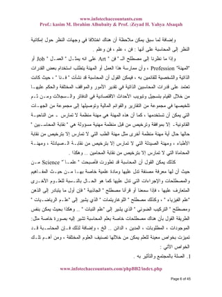www.infotechaccountants.com
Prof.: kasim M. Ibrahim Alhubaity & Prof. :Zeyad H. Yahya Alsaqah
www.infotechaccountants.com/phpBB2/index.php
‫ﺍﺨ‬ ‫ﻫﻨﺎﻙ‬ ‫ﺃﻥ‬ ‫ﻤﻼﺤﻅﺔ‬ ‫ﻴﻤﻜﻥ‬ ‫ﺴﺒﻕ‬ ‫ﻟﻤﺎ‬ ‫ﻭﺇﻀﺎﻓﺔ‬‫ﺇﻤﻜﺎﻨﻴﺔ‬ ‫ﺤﻭل‬ ‫ﺍﻟﻨﻅﺭ‬ ‫ﻭﺠﻬﺎﺕ‬ ‫ﻓﻲ‬ ‫ﹰ‬‫ﺎ‬‫ﺘﻼﻓ‬
‫ﺃﻨﻬﺎ‬ ‫ﻋﻠﻰ‬ ‫ﺍﻟﻤﺤﺎﺴﺒﺔ‬ ‫ﺇﻟﻰ‬ ‫ﺍﻟﻨﻅﺭ‬:‫ﻭﻋﻠﻡ‬ ‫ﻓﻥ‬ ، ‫ﻋﻠﻡ‬ ، ‫ﻓﻥ‬.
‫ﻴﻤﺜـل‬ ‫ﺍﻨﻪ‬ ‫ﻋﻠﻰ‬"‫ﺍﻟﻌﻤـل‬" ‫ﺍ‬ ‫ﻤﺼﻁﻠﺢ‬ ‫ﺇﻟﻰ‬ ‫ﻨﻅﺭﻨﺎ‬ ‫ﻤﺎ‬ ‫ﻭﺇﺫﺍ‬‫ـ‬‫ﻟ‬"‫ﻓﻥ‬"Job Art‫ﺃﻭ‬
"‫ﺍﻟﻤﻬﻨﺔ‬"Profession‫ﺍﻟﻘﺩﺭﺍﺕ‬ ‫ﺒﻌﺽ‬ ‫ﺍﺴﺘﺨﺩﺍﻡ‬ ‫ﻴﺘﻁﻠﺏ‬ ‫ﺍﻟﻤﻬﻨﺔ‬ ‫ﺃﻭ‬ ‫ﺍﻟﻌﻤل‬ ‫ﻫﺫﺍ‬ ‫ﻤﻤﺎﺭﺴﺔ‬ ‫ﻭﺃﻥ‬ ،
‫ﻟﻠﻘﺎﺌ‬ ‫ﻭﺍﻟﺸﺨﺼﻴﺔ‬ ‫ﺍﻟﺫﺍﺘﻴﺔ‬‫ﻨﺸﺄﺕ‬ ‫ﻗﺩ‬ ‫ﺍﻟﻤﺤﺎﺴﺒﺔ‬ ‫ﺃﻥ‬ ‫ﺍﻟﻘﻭل‬ ‫ﻓﻴﻤﻜﻥ‬ ، ‫ﺒﻪ‬ ‫ﻤﻴﻥ‬"‫ﹰ‬‫ﺎ‬‫ﻓـﻨ‬"‫ﻜﺎﻨﺕ‬ ‫ﺤﻴﺙ‬ ،
‫ﻋﻠﻴﻬـﺎ‬ ‫ﻭﺍﻟﺤﻜﻡ‬ ‫ﺍﻟﻤﺨﺘﻠﻔﺔ‬ ‫ﻭﺍﻟﻤﻭﺍﻗﻑ‬ ‫ﺍﻷﻤﻭﺭ‬ ‫ﺘﻘﺩﻴﺭ‬ ‫ﻓﻲ‬ ‫ﺍﻟﺫﺍﺘﻴﺔ‬ ‫ﺍﻟﻤﺤﺎﺴﺒﻴﻥ‬ ‫ﻗﺩﺭﺍﺕ‬ ‫ﻋﻠﻰ‬ ‫ﺘﻌﺘﻤﺩ‬
‫ﺜـﻡ‬ ‫ﻭﻤـﻥ‬ ‫ﻭﺍﻟـﺴﺠﻼﺕ‬ ‫ﺍﻟﺩﻓﺎﺘﺭ‬ ‫ﻓﻲ‬ ‫ﺍﻻﻗﺘﺼﺎﺩﻴﺔ‬ ‫ﺍﻷﺤﺩﺍﺙ‬ ‫ﻭﺘﺒﻭﻴﺏ‬ ‫ﺒﺘﺴﺠﻴل‬ ‫ﺍﻟﻘﻴﺎﻡ‬ ‫ﺨﻼل‬ ‫ﻤﻥ‬
‫ﻭﺍﻟﻘﻭﺍﺌﻡ‬ ‫ﺍﻟﺘﻘﺎﺭﻴﺭ‬ ‫ﻤﻥ‬ ‫ﻤﺠﻤﻭﻋﺔ‬ ‫ﻓﻲ‬ ‫ﺘﻠﺨﻴﺼﻬﺎ‬‫ﺍﻟﺠﻬـﺎﺕ‬ ‫ﻤﻥ‬ ‫ﻤﺠﻤﻭﻋﺔ‬ ‫ﺇﻟﻰ‬ ‫ﻭﺘﻭﺼﻴﻠﻬﺎ‬ ‫ﺍﻟﻤﺎﻟﻴﺔ‬
‫ﺍﻟﻨﺎﺤﻴـﺔ‬ ‫ﻤﻥ‬ ‫ـ‬ ‫ﺘﻤﺎﺭﺱ‬ ‫ﻻ‬ ‫ﻤﻨﻅﻤﺔ‬ ‫ﻤﻬﻨﺔ‬ ‫ﻫﻲ‬ ‫ﺍﻟﻤﻬﻨﺔ‬ ‫ﻫﺫﻩ‬ ‫ﺃﻥ‬ ‫ﻜﻤﺎ‬ ، ‫ﺘﺴﺘﺨﺩﻤﻬﺎ‬ ‫ﺃﻥ‬ ‫ﻴﻤﻜﻥ‬ ‫ﺍﻟﺘﻲ‬
‫ﻫﻲ‬ ‫ﻤﺴﺅﻭﻟﺔ‬ ‫ﻤﻬﻨﻴﺔ‬ ‫ﻤﻨﻅﻤﺔ‬ ‫ﻗﺒل‬ ‫ﻤﻥ‬ ‫ﻭﺘﺭﺨﻴﺹ‬ ‫ﺒﻤﻭﺍﻓﻘﺔ‬ ‫ﺇﻻ‬ ‫ﺍﻟﻘﺎﻨﻭﻨﻴﺔـ‬"‫ﺍﻟﻤﺤﺎﺴـﺒﻴﻥ‬ ‫ﻨﻘﺎﺒﺔ‬"
‫ﺇﻻ‬ ‫ﺘﻤﺎﺭﺱ‬ ‫ﻻ‬ ‫ﺍﻟﺘﻲ‬ ‫ﺍﻟﻁﺏ‬ ‫ﻤﻬﻨﺔ‬ ‫ﻤﺜل‬ ‫ﺃﺨﺭﻯ‬ ‫ﻤﻨﻅﻤﺔ‬ ‫ﻤﻬﻨﺔ‬ ‫ﺃﻴﺔ‬ ‫ﺤﺎل‬ ‫ﺤﺎﻟﻬﺎ‬‫ﻨﻘﺎﺒﺔ‬ ‫ﻤﻥ‬ ‫ﺒﺘﺭﺨﻴﺹ‬
‫ﻭﻤﻬﻨـﺔ‬ ، ‫ﺍﻟـﺼﻴﺎﺩﻟﺔ‬ ‫ﻨﻘﺎﺒـﺔ‬ ‫ﻤﻥ‬ ‫ﺒﺘﺭﺨﻴﺹ‬ ‫ﺇﻻ‬ ‫ﺘﻤﺎﺭﺱ‬ ‫ﻻ‬ ‫ﺍﻟﺘﻲ‬ ‫ﺍﻟﺼﻴﺩﻟﺔ‬ ‫ﻭﻤﻬﻨﺔ‬ ، ‫ﺍﻷﻁﺒﺎﺀ‬
‫ﺍﻟﻤﺤﺎﻤﻴﻥ‬ ‫ﻨﻘﺎﺒﺔ‬ ‫ﻤﻥ‬ ‫ﺒﺘﺭﺨﻴﺹ‬ ‫ﺇﻻ‬ ‫ﺘﻤﺎﺭﺱ‬ ‫ﻻ‬ ‫ﺍﻟﺘﻲ‬ ‫ﺍﻟﻤﺤﺎﻤﺎﺓ‬..‫ﻭﻫﻜﺫﺍ‬.
‫ﻓﺄﺼﺒﺤﺕ‬ ‫ﺘﻁﻭﺭﺕ‬ ‫ﻗﺩ‬ ‫ﺍﻟﻤﺤﺎﺴﺒﺔ‬ ‫ﺃﻥ‬ ‫ﺍﻟﻘﻭل‬ ‫ﻴﻤﻜﻥ‬ ‫ﻜﺫﻟﻙ‬"ً ‫ﻋﻠﻤـﺎ‬"Science‫ﻤـﻥ‬
‫ﻭﻤ‬ ‫ﻋﻠﻴﻬﺎ‬ ‫ﺘﺩل‬ ‫ﻤﺼﻨﻔﺔ‬ ‫ﻤﻌﺭﻓﺔ‬ ‫ﻟﻬﺎ‬ ‫ﺃﻥ‬ ‫ﺤﻴﺙ‬‫ﺍﻟﻤﻔـﺎﻫﻴﻡ‬ ‫ﺤﻴـﺙ‬ ‫ﻤـﻥ‬ ‫ﺒﻬـﺎ‬ ‫ﺨﺎﺼﺔ‬ ‫ﻋﻠﻤﻴﺔ‬ ‫ﺎﺩﺓ‬
‫ﺍﻷﺨـﺭﻯ‬ ‫ﻟﻠﻌﻠـﻭﻡ‬ ‫ﺒﺎﻟﻨـﺴﺒﺔ‬ ‫ﺍﻟﺤـﺎل‬ ‫ﻫﻭ‬ ‫ﻜﻤﺎ‬ ‫ﻋﻠﻴﻬﺎ‬ ‫ﺘﺩل‬ ‫ﺍﻟﺘﻲ‬ ‫ﻭﺍﻹﺠﺭﺍﺀﺍﺕ‬ ‫ﻭﺍﻟﻤﺼﻁﻠﺤﺎﺕ‬
‫ﻤﺼﻁﻠﺢ‬ ‫ﻗﺭﺃﻨﺎ‬ ‫ﺃﻭ‬ ‫ﺴﻤﻌﻨﺎ‬ ‫ﻓﺈﺫﺍ‬ ، ‫ﻋﻠﻴﻬﺎ‬ ‫ﺍﻟﻤﺘﻌﺎﺭﻑ‬"‫ﺍﻟﺠﺎﺫﺒﻴﺔ‬"‫ﺍﻟﺫﻫﻥ‬ ‫ﺇﻟﻰ‬ ‫ﻴﺘﺒﺎﺩﺭ‬ ‫ﻤﺎ‬ ‫ﺃﻭل‬ ‫ﻓﺈﻥ‬
"‫ﺍﻟﻔﻴﺯﻴﺎﺀ‬ ‫ﻋﻠﻡ‬"‫ﻤﺼﻁﻠﺢ‬ ‫ﻭﻜﺫﻟﻙ‬ ،"‫ﺍﻟﻠﻭﻏﺎﺭﻴﺘﻤﺎﺕ‬"‫ﺇﻟﻰ‬ ‫ﻴﺸﻴﺭ‬ ‫ﺍﻟﺫﻱ‬"‫ﻋﻠـ‬‫ﺍﻟﺭﻴﺎﻀـﻴﺎﺕ‬ ‫ﻡ‬"
‫ﻭﻤﺼﻁﻠﺢ‬"‫ﺍﻟﻀﻭﺌﻲ‬ ‫ﺍﻟﺘﺭﻜﻴﺏ‬"‫ﺇﻟﻰ‬ ‫ﻴﺸﻴﺭ‬ ‫ﺍﻟﺫﻱ‬"‫ﺍﻟﻨﺒﺎﺕ‬ ‫ﻋﻠﻡ‬.. "‫ﺒﻨﻔﺱ‬ ‫ﻴﻤﻜﻥ‬ ‫ﺒﺤﻴﺙ‬ ‫ﻭﻫﻜﺫﺍ‬
‫ﻤﺜل‬ ‫ﺨﺎﺼﺔ‬ ‫ﺒﺼﻭﺭﺓ‬ ‫ﺇﻟﻴﻪ‬ ‫ﺘﺸﻴﺭ‬ ‫ﺍﻟﻤﺤﺎﺴﺒﺔ‬ ‫ﺒﻌﻠﻡ‬ ‫ﺨﺎﺼﺔ‬ ‫ﻤﺼﻁﻠﺤﺎﺕ‬ ‫ﻫﻨﺎﻙ‬ ‫ﺒﺄﻥ‬ ‫ﺍﻟﻘﻭل‬ ‫ﺍﻟﻁﺭﻴﻘﺔ‬:
‫ﺍﻟﺩﺍﺌﻥ‬ ، ‫ﺍﻟﻤﺩﻴﻥ‬ ، ‫ﺍﻟﻤﻁﻠﻭﺒﺎﺕ‬ ، ‫ﺍﻟﻤﻭﺠﻭﺩﺍﺕ‬..‫ﻗـﺩ‬ ‫ﺍﻟﻤﺤﺎﺴـﺒﺔ‬ ‫ﻓـﺈﻥ‬ ‫ﻟﺫﻟﻙ‬ ‫ﻭﺇﻀﺎﻓﺔ‬ ، ‫ﺍﻟﺦ‬
‫ﺒﺨﻭﺍﺹ‬ ‫ﺘﻤﻴﺯﺕ‬‫ﺘﻠـﻙ‬ ‫ﺃﻫـﻡ‬ ‫ﻭﻤﻥ‬ ، ‫ﺍﻟﻤﺨﺘﻠﻔﺔ‬ ‫ﺍﻟﻌﻠﻭﻡ‬ ‫ﺘﺼﻨﻴﻑ‬ ‫ﺨﻼﻟﻬﺎ‬ ‫ﻤﻥ‬ ‫ﻴﻤﻜﻥ‬ ‫ﻟﻠﻌﻠﻡ‬ ‫ﻤﻌﻴﻨﺔ‬
‫ﺍﻵﺘﻲ‬ ‫ﺍﻟﺨﻭﺍﺹ‬:
1.‫ﺒﻪ‬ ‫ﻭﺍﻟﺘﺄﺜﻴﺭ‬ ‫ﺒﺎﻟﻤﺠﺘﻤﻊ‬ ‫ﺍﻟﺼﻠﺔ‬.
Page 6 of 45
 