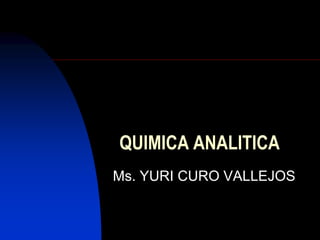 QUIMICA ANALITICA
Ms. YURI CURO VALLEJOS
 