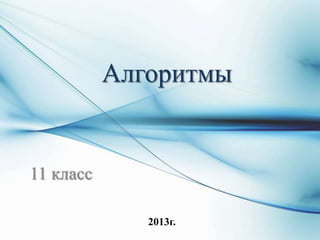 Алгоритмы
11 класс
2013г.
 