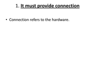 1. It must provide connection
• Connection refers to the hardware.
 