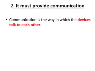 2. It must provide communication
• Communication is the way in which the devices
talk to each other.
 