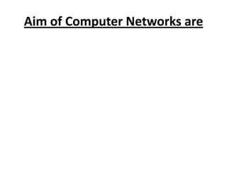 Aim of Computer Networks are
 