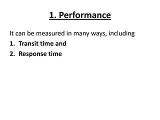 1. Performance
It can be measured in many ways, including
1. Transit time and
2. Response time
 