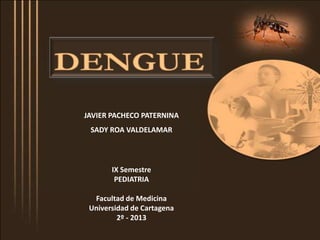 JAVIER PACHECO PATERNINA
SADY ROA VALDELAMAR
IX Semestre
PEDIATRIA
Facultad de Medicina
Universidad de Cartagena
2º - 2013
 