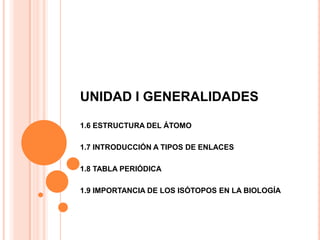 UNIDAD I GENERALIDADES
1.6 ESTRUCTURA DEL ÁTOMO
1.7 INTRODUCCIÓN A TIPOS DE ENLACES
1.8 TABLA PERIÓDICA
1.9 IMPORTANCIA DE...