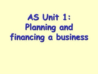 AS Unit 1:
Planning and
financing a business
 