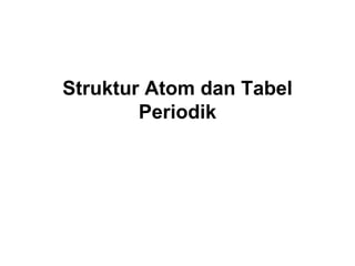 Struktur Atom dan Tabel
Periodik
 
