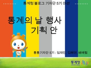 통계의 날 행사
기획 안
통통기자단 5기 : 임재민, 김혜연, 배예림
통계청 블로그 기자단 5기 미션
 