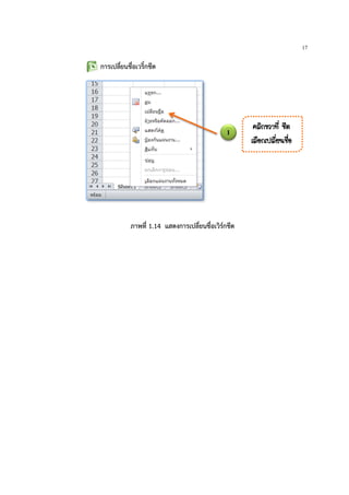 17
การเปลี่ยนชื่อเวริ์กชีต
1
¤ÅÔ¡¢ÇÒ·Õè ªÕµ
àÅ×Í¡à»ÅÕèÂ¹ª×èÍ
ภาพที่ 1.14 แสดงการเปลี่ยนชื่อเวิรกชีต
 