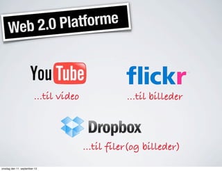 Web 2.0 Platforme
...til video ...til billeder
...til filer(og billeder)
onsdag den 11. september 13
 
