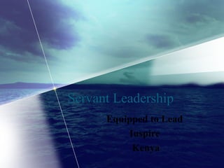 Servant Leadership
Equipped to Lead
Inspire
Kenya
 