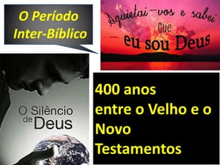 400 anos
entre o Velho e o
Novo
Testamentos
O Período
Inter-Bíblico
 