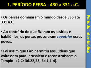 1. PERÍODO PERSA - 430 a 331 a.C.
PeríodoInter-bíblico
• Os persas dominaram o mundo desde 536 até
331 a.C.
• Ao contrário...