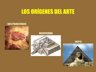 LOS ORÍGENES DEL ARTE 
ARTE PREHISTÓRICO 
MESOPOTAMIA 
EGIPTO  