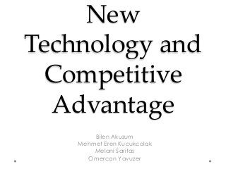 New
Technology and
Competitive
Advantage
Bilen Akuzum
Mehmet Eren Kucukcolak
Melani Saritas
Omercan Yavuzer
 