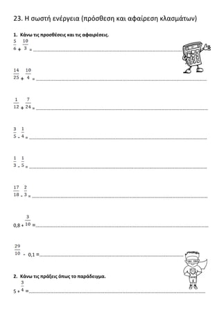23. Η σωστή ενέργεια (πρόσθεση και αφαίρεση κλασμάτων)
1. Κάνω τις προσθέσεις και τις αφαιρέσεις.
+ = ……………………………………………………...