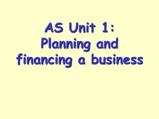 AS Unit 1:
Planning and
financing a business
 