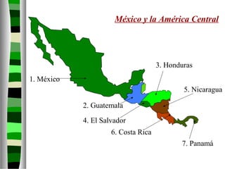 México y la América Central
1. México
2. Guatemala
4. El Salvador
3. Honduras
5. Nicaragua
6. Costa Rica
7. Panamá
 