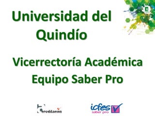Universidad del
Quindío
Vicerrectoría Académica
Equipo Saber Pro
 