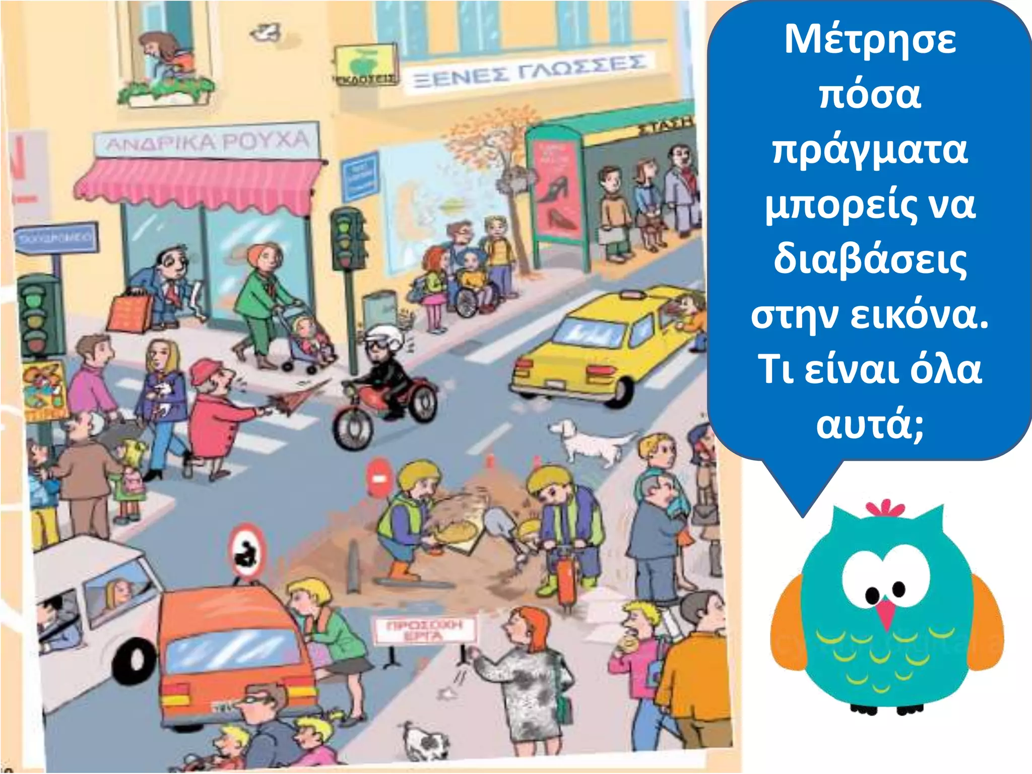 Κάποιο Γίνεται κάτι
ςτθν
εικόνα που
δεν είναι
ςωςτό; Τι;
Μζτρθςε
πόςα
πράγματα
μπορείσ να
διαβάςεισ
ςτθν εικόνα.
Τι είναι όλα
αυτά;
 