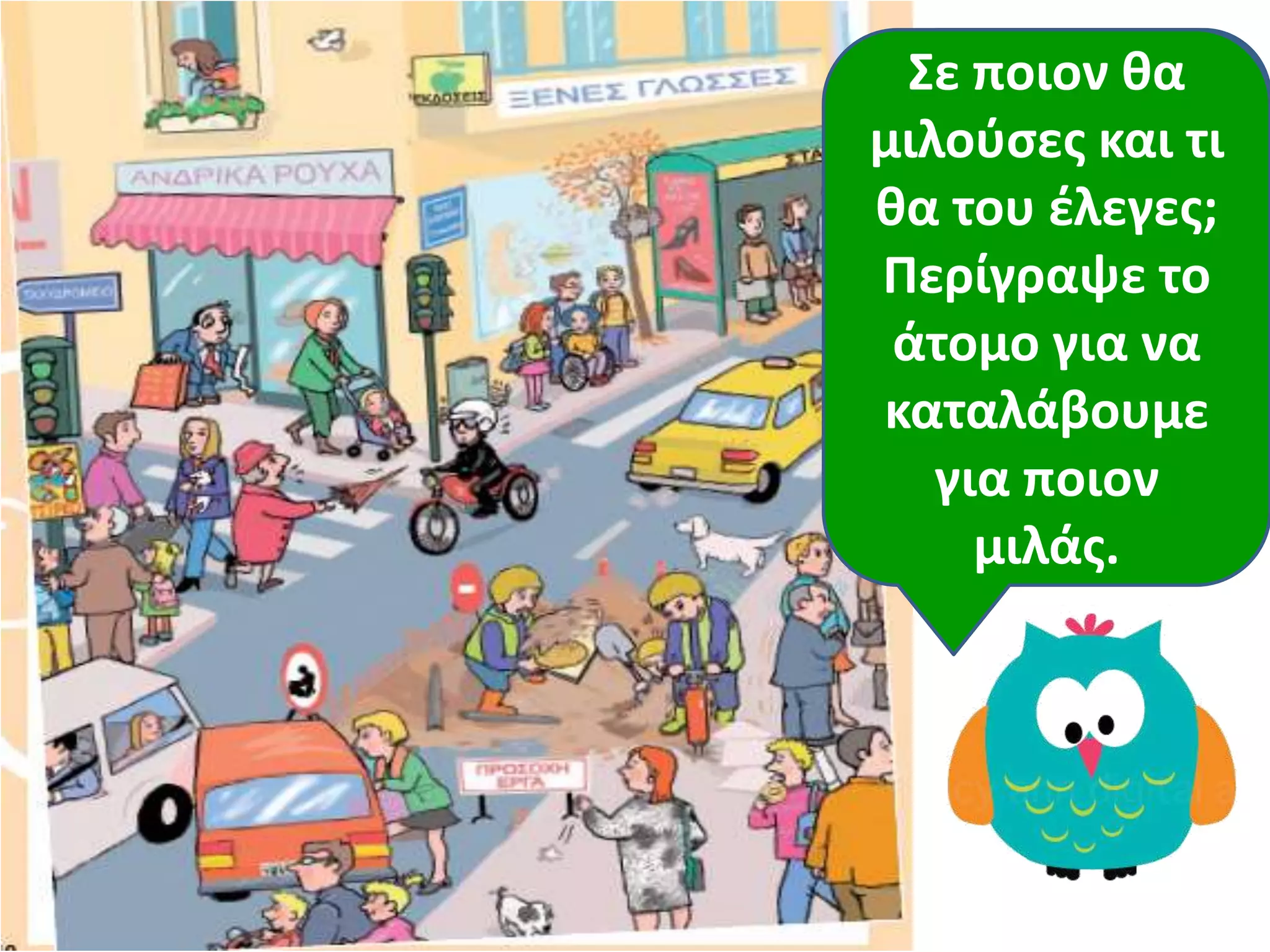 Κάποιο
Αν ιςουν
κάποιο
πρόςωπο μεσ
ςτθν εικόνα
ποιο κα
ικελεσ να
ιςουν; Γιατί;
Σε ποιον κα
μιλοφςεσ και τι
κα του ζλεγεσ;
Περίγραψε το
άτομο για να
καταλάβουμε
για ποιον
μιλάσ.
 