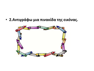 • 2.Αντιγράφω μια πινακίδα τθσ εικόνασ.
 