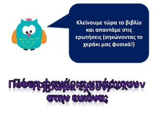 Κλείνουμε τϊρα το βιβλίο
και απαντάμε ςτισ
ερωτιςεισ (ςθκϊνοντασ το
χεράκι μασ φυςικά!)
 