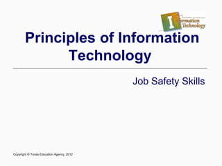 Principles of Information
Technology
Job Safety Skills
Copyright © Texas Education Agency, 2012
 