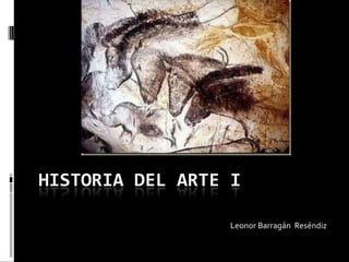 HISTORIA DEL ARTE I
Leonor Barragán Reséndiz
 