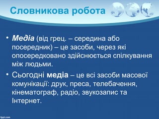 Словникова робота
• Медіа (від грец. – середина або
посередник) – це засоби, через які
опосередковано здійснюється спілкув...