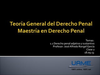 Temas:
1.1 Derecho penal adjetivo y sustantivo
Profesor: José Alfredo Rangel García
Clase 2
18.09.13
 