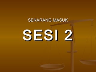 SEKARANG MASUKSEKARANG MASUK
SESI 2SESI 2
 