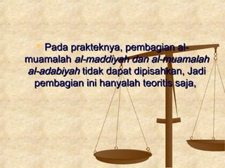  Pada prakteknya, pembagian al-Pada prakteknya, pembagian al-
muamalahmuamalah al-maddiyah dan al-muamalahal-maddiyah dan al-muamalah
al-adabiyahal-adabiyah tidak dapat dipisahkan, Jaditidak dapat dipisahkan, Jadi
pembagian ini hanyalah teoritis saja,pembagian ini hanyalah teoritis saja,
 