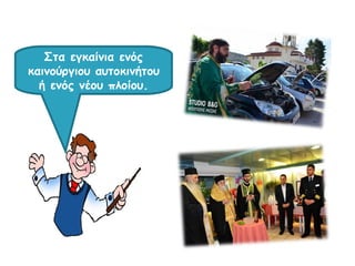 Στα εγκαίνια ενός
καινούργιου αυτοκινήτου
ή ενός νέου πλοίου.
 