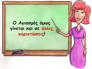 Ο Αγιασμός όμως
γίνεται και σε άλλες
περιπτώσεις!
 