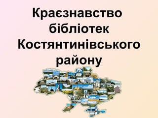 Краєзнавство
бібліотек
Костянтинівського
району
 