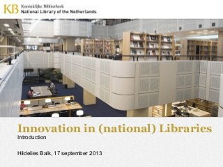 Innovation in (national) Libraries
Introduction
Hildelies Balk, 17 september 2013
 