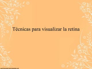 Técnicas para visualizar la retina
 