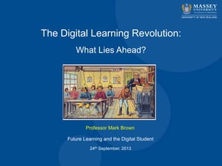 The Digital Learning Revolution:
What Lies Ahead?
Professor Mark Brown
Future Learning and the Digital Student
24th September, 2013
 
