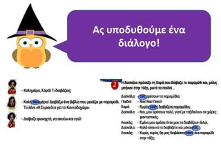 Προςζξτε τισ λζξεισ με
τα ζντονα γράμματα
ςτουσ δυο διαλόγουσ.
Πώσ μιλά θ Χαρά ςτθ
Γαλινθ και πώσ ςτθ
δαςκάλα τθσ;
Πώσ κα μιλοφςαν μεταξφ
τουσ θ Χαρά και θ
Γαλινθ, αν ιταν μεγάλεσ ςε
θλικία και δε γνωρίηονταν;
Ασ υποδυκοφμε ζνα
διάλογο!
 