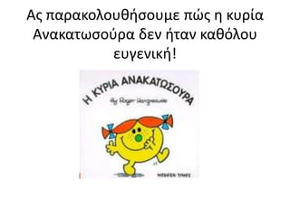 Ασ παρακολουθήςουμε πώσ η κυρία
Ανακατωςοφρα δεν ήταν καθόλου
ευγενική!
 